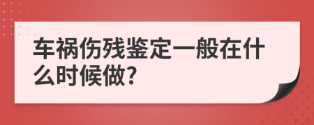 车祸伤残鉴定一般在什么时候做?