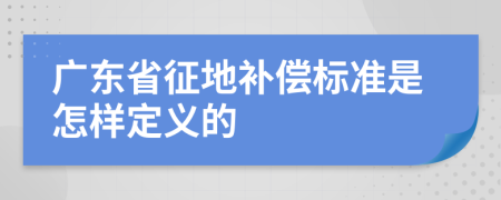 广东省征地补偿标准是怎样定义的