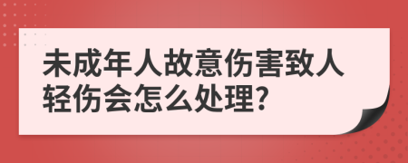 未成年人故意伤害致人轻伤会怎么处理?