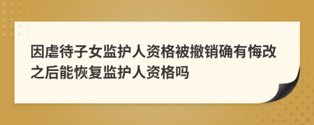 因虐待子女监护人资格被撤销确有悔改之后能恢复监护人资格吗