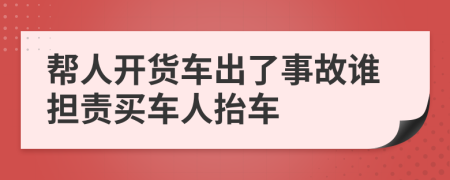 帮人开货车出了事故谁担责买车人抬车