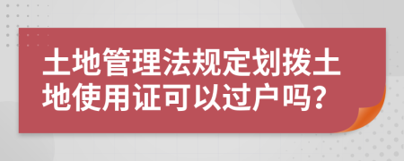 土地管理法规定划拨土地使用证可以过户吗？