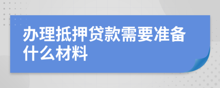 办理抵押贷款需要准备什么材料