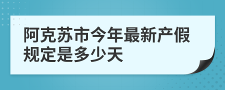 阿克苏市今年最新产假规定是多少天