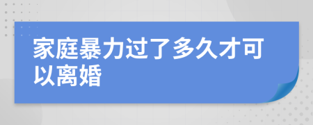 家庭暴力过了多久才可以离婚