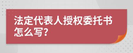 法定代表人授权委托书怎么写？