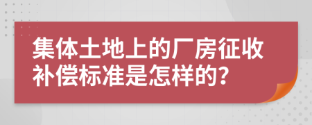 集体土地上的厂房征收补偿标准是怎样的？