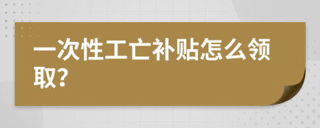 一次性工亡补贴怎么领取？