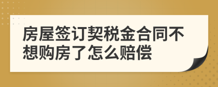 房屋签订契税金合同不想购房了怎么赔偿