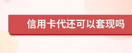 信用卡代还可以套现吗