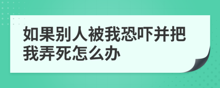 如果别人被我恐吓并把我弄死怎么办