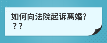 如何向法院起诉离婚? ? ?