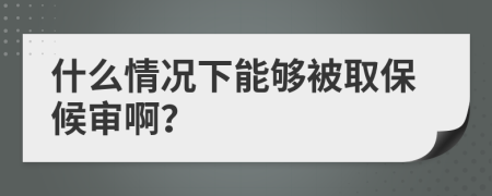 什么情况下能够被取保候审啊？