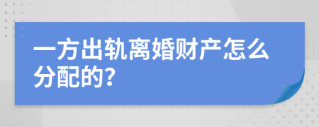 一方出轨离婚财产怎么分配的？