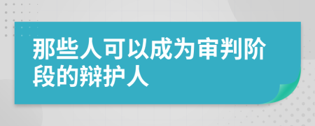 那些人可以成为审判阶段的辩护人