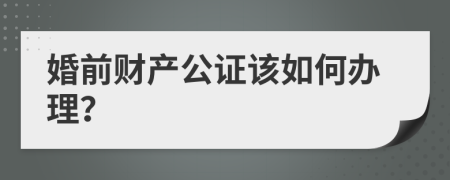 婚前财产公证该如何办理？