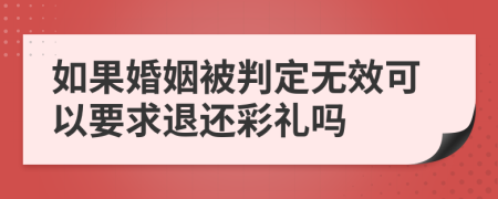 如果婚姻被判定无效可以要求退还彩礼吗