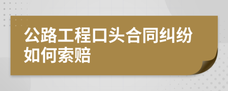 公路工程口头合同纠纷如何索赔