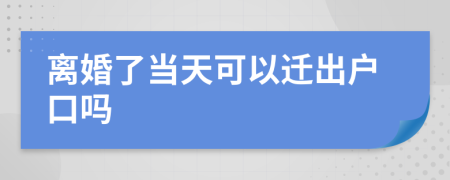 离婚了当天可以迁出户口吗