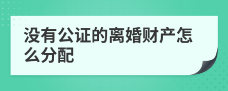 没有公证的离婚财产怎么分配