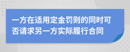 一方在适用定金罚则的同时可否请求另一方实际履行合同