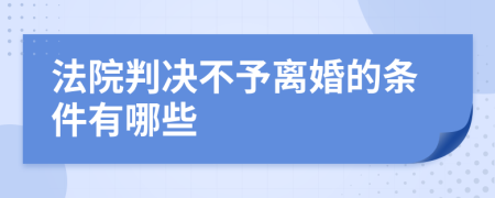 法院判决不予离婚的条件有哪些