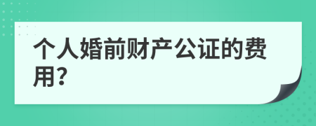 个人婚前财产公证的费用？