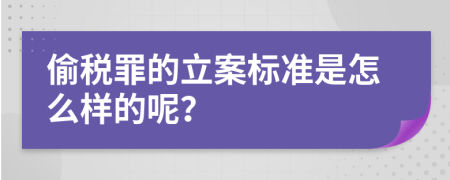 偷税罪的立案标准是怎么样的呢？