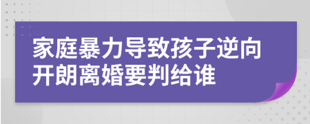 家庭暴力导致孩子逆向开朗离婚要判给谁