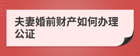 夫妻婚前财产如何办理公证