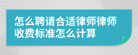 怎么聘请合适律师律师收费标准怎么计算