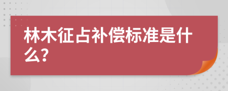 林木征占补偿标准是什么？