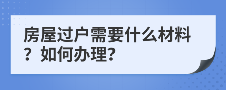 房屋过户需要什么材料？如何办理？