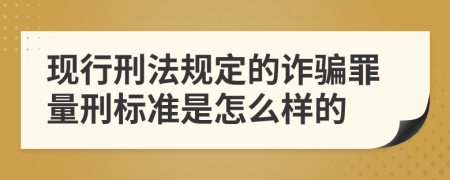 现行刑法规定的诈骗罪量刑标准是怎么样的