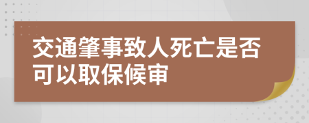 交通肇事致人死亡是否可以取保候审