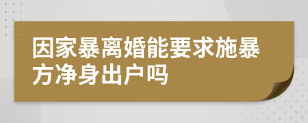 因家暴离婚能要求施暴方净身出户吗