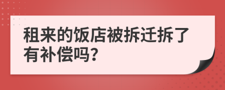 租来的饭店被拆迁拆了有补偿吗？