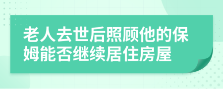 老人去世后照顾他的保姆能否继续居住房屋
