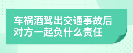 车祸酒驾出交通事故后对方一起负什么责任