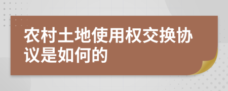 农村土地使用权交换协议是如何的