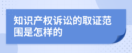 知识产权诉讼的取证范围是怎样的