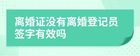 离婚证没有离婚登记员签字有效吗