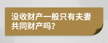 没收财产一般只有夫妻共同财产吗？