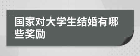 国家对大学生结婚有哪些奖励