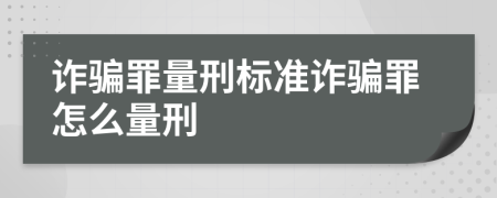 诈骗罪量刑标准诈骗罪怎么量刑