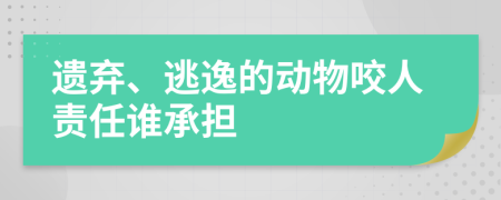 遗弃、逃逸的动物咬人责任谁承担