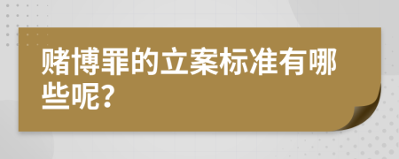 赌博罪的立案标准有哪些呢？