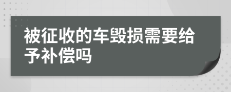 被征收的车毁损需要给予补偿吗