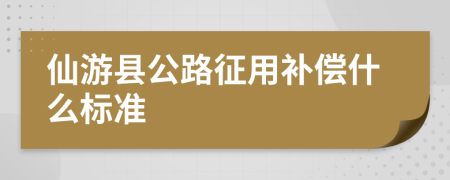 仙游县公路征用补偿什么标准