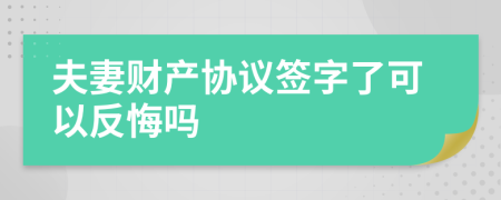 夫妻财产协议签字了可以反悔吗